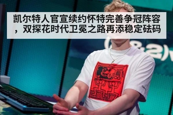 凯尔特人官宣续约怀特完善争冠阵容,双探花时代卫冕之路再添稳定砝码