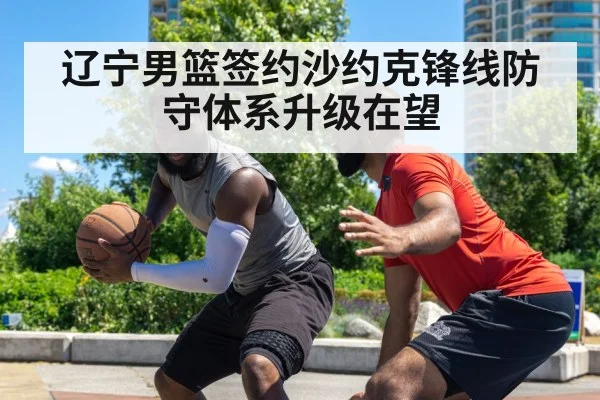 辽宁男篮签约沙约克锋线防守体系升级在望