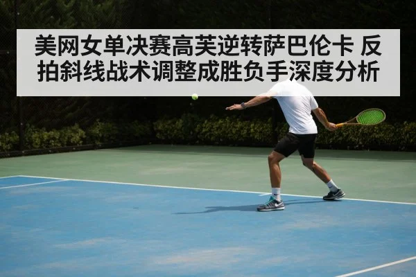 美网女单决赛高芙逆转萨巴伦卡 反拍斜线战术调整成胜负手深度分析