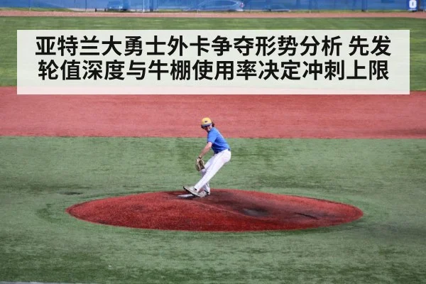 亚特兰大勇士外卡争夺形势分析 先发轮值深度与牛棚使用率决定冲刺上限