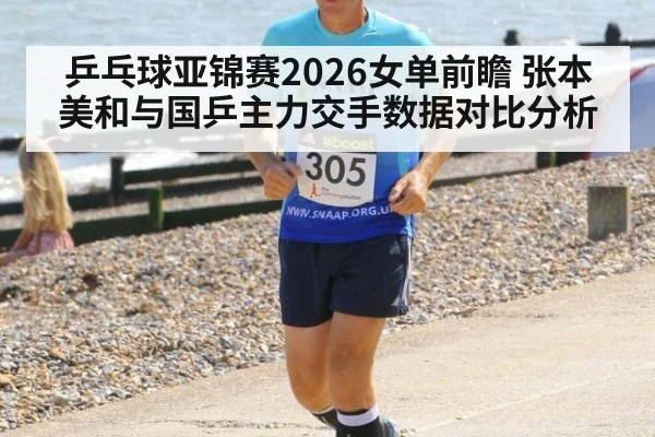 乒乓球亚锦赛2026女单前瞻 张本美和与国乒主力交手数据对比分析