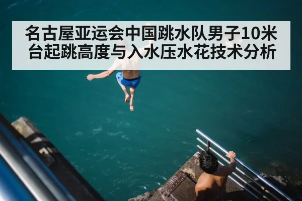 名古屋亚运会中国跳水队男子10米台起跳高度与入水压水花技术分析