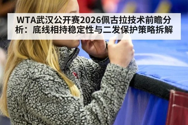 WTA武汉公开赛2026佩古拉技术前瞻分析：底线相持稳定性与二发保护策略拆解