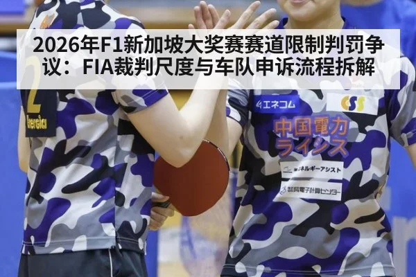 2026年F1新加坡大奖赛赛道限制判罚争议：FIA裁判尺度与车队申诉流程拆解