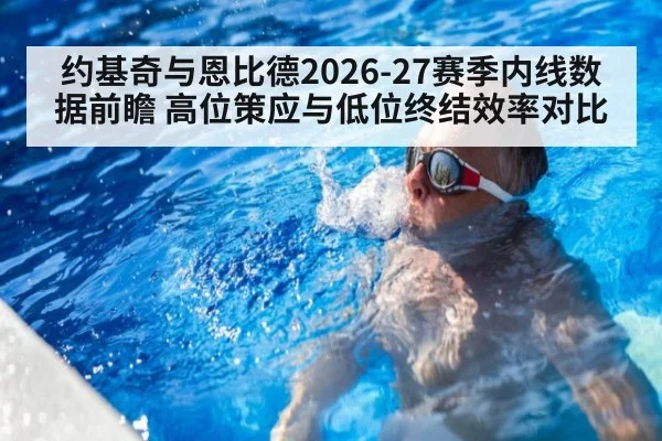 约基奇与恩比德2026-27赛季内线数据前瞻 高位策应与低位终结效率对比