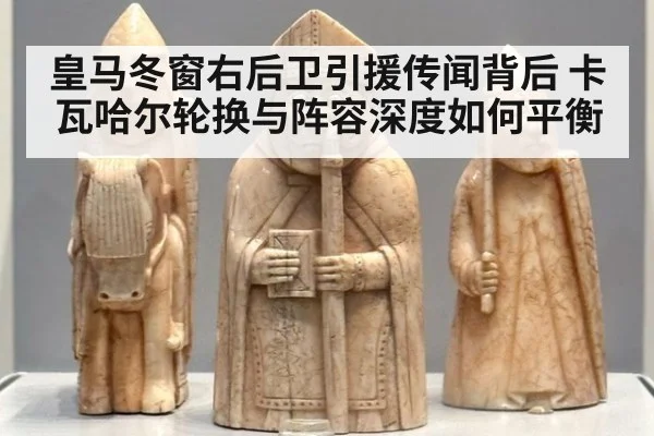 皇马冬窗右后卫引援传闻背后 卡瓦哈尔轮换与阵容深度如何平衡