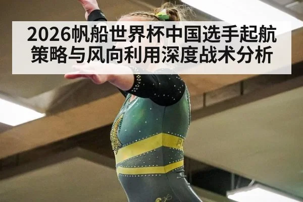 2026帆船世界杯中国选手起航策略与风向利用深度战术分析