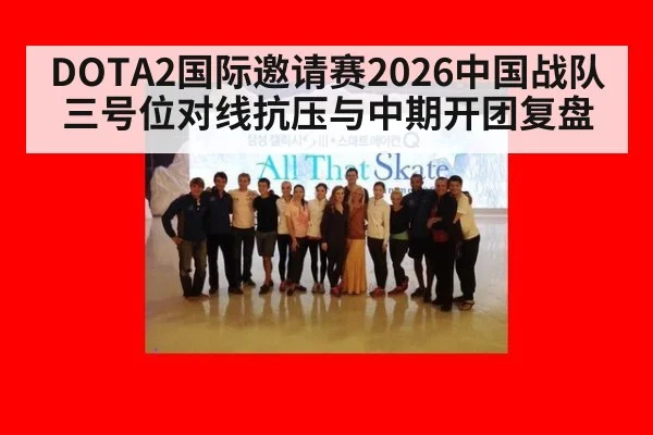 DOTA2国际邀请赛2026中国战队三号位对线抗压与中期开团复盘